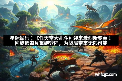 星际娱乐：《任天堂大乱斗》迎来激烈新变革！回旋镖道具重磅登陆，为战局带来无限可能